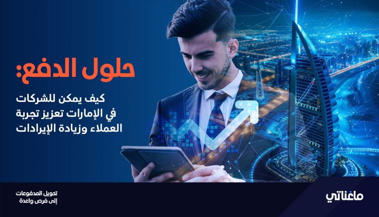 حلول الدفع: كيف يمكن للشركات في الإمارات تعزيز تجربة العملاء وزيادة الإيرادات